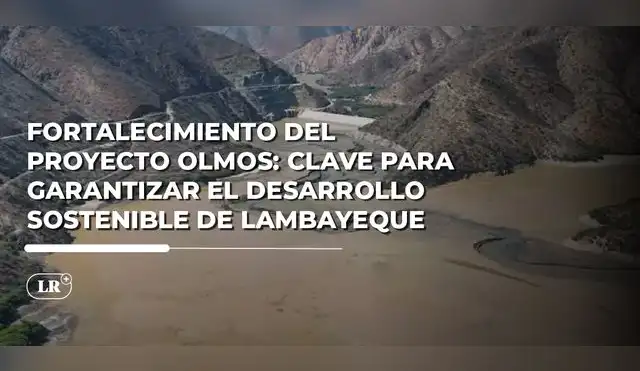 ¿Por qué es urgente fortalecer el Proyecto Olmos en Lambayeque?