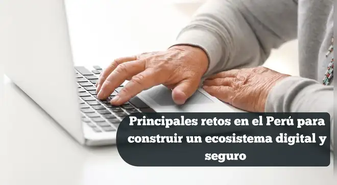 Principales retos en el Perú para construir un ecosistema digital y seguro